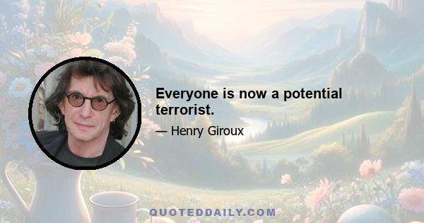 Everyone is now a potential terrorist.