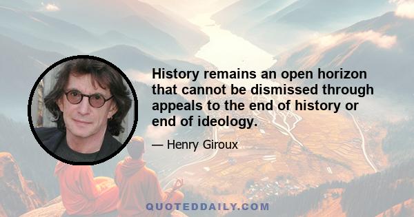 History remains an open horizon that cannot be dismissed through appeals to the end of history or end of ideology.