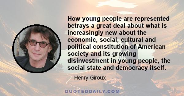 How young people are represented betrays a great deal about what is increasingly new about the economic, social, cultural and political constitution of American society and its growing disinvestment in young people, the 