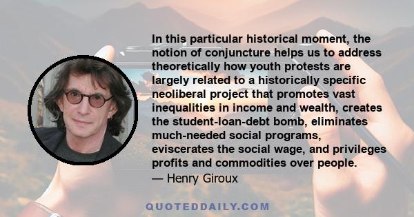 In this particular historical moment, the notion of conjuncture helps us to address theoretically how youth protests are largely related to a historically specific neoliberal project that promotes vast inequalities in