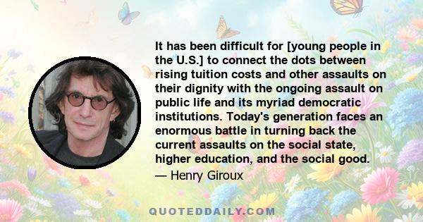 It has been difficult for [young people in the U.S.] to connect the dots between rising tuition costs and other assaults on their dignity with the ongoing assault on public life and its myriad democratic institutions.