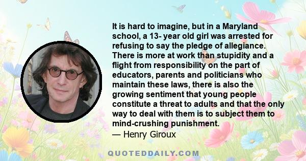 It is hard to imagine, but in a Maryland school, a 13- year old girl was arrested for refusing to say the pledge of allegiance. There is more at work than stupidity and a flight from responsibility on the part of