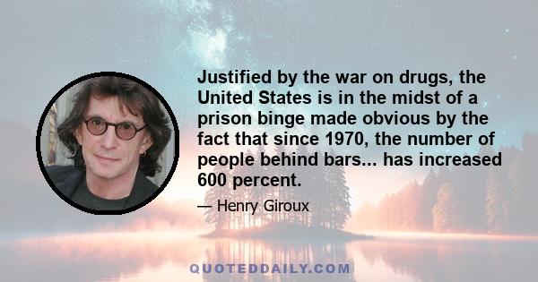 Justified by the war on drugs, the United States is in the midst of a prison binge made obvious by the fact that since 1970, the number of people behind bars... has increased 600 percent.