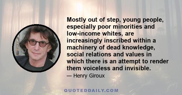 Mostly out of step, young people, especially poor minorities and low-income whites, are increasingly inscribed within a machinery of dead knowledge, social relations and values in which there is an attempt to render