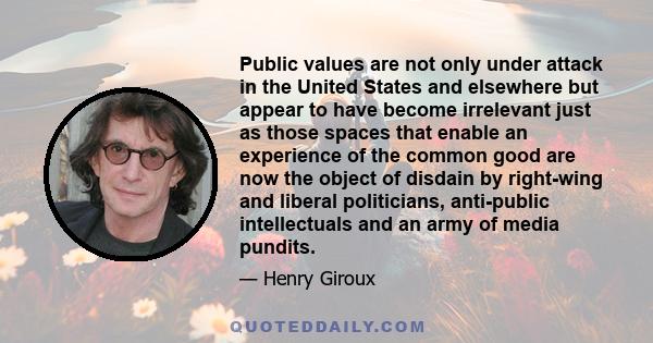 Public values are not only under attack in the United States and elsewhere but appear to have become irrelevant just as those spaces that enable an experience of the common good are now the object of disdain by