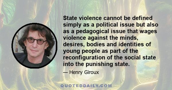 State violence cannot be defined simply as a political issue but also as a pedagogical issue that wages violence against the minds, desires, bodies and identities of young people as part of the reconfiguration of the