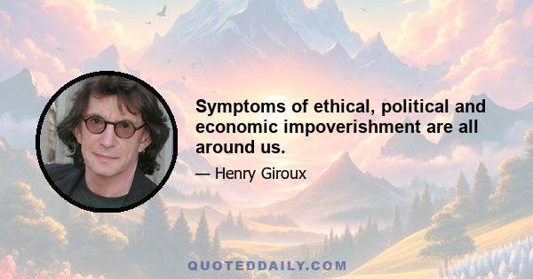 Symptoms of ethical, political and economic impoverishment are all around us.