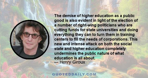 The demise of higher education as a public good is also evident in light of the election of a number of right-wing politicians who are cutting funds for state universities and doing everything they can to turn them in