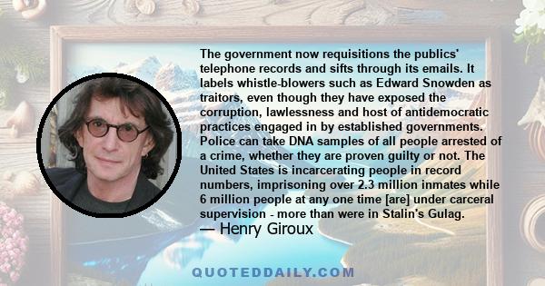 The government now requisitions the publics' telephone records and sifts through its emails. It labels whistle-blowers such as Edward Snowden as traitors, even though they have exposed the corruption, lawlessness and