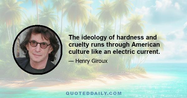 The ideology of hardness and cruelty runs through American culture like an electric current.