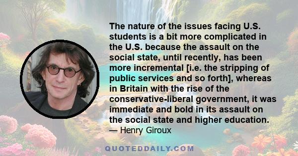 The nature of the issues facing U.S. students is a bit more complicated in the U.S. because the assault on the social state, until recently, has been more incremental [i.e. the stripping of public services and so