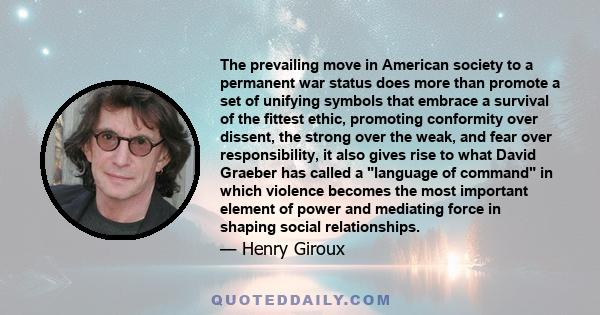 The prevailing move in American society to a permanent war status does more than promote a set of unifying symbols that embrace a survival of the fittest ethic, promoting conformity over dissent, the strong over the