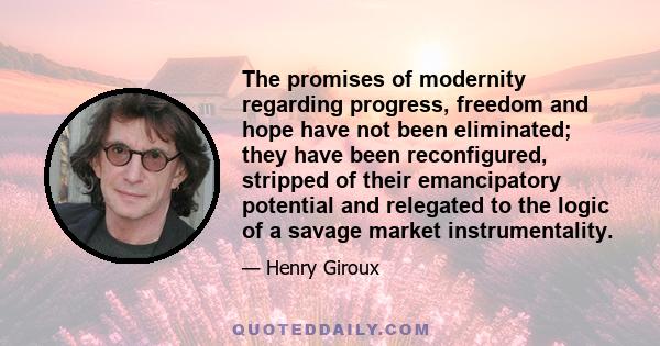 The promises of modernity regarding progress, freedom and hope have not been eliminated; they have been reconfigured, stripped of their emancipatory potential and relegated to the logic of a savage market