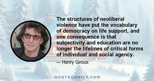 The structures of neoliberal violence have put the vocabulary of democracy on life support, and one consequence is that subjectivity and education are no longer the lifelines of critical forms of individual and social