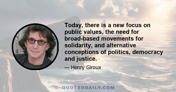 Today, there is a new focus on public values, the need for broad-based movements for solidarity, and alternative conceptions of politics, democracy and justice.