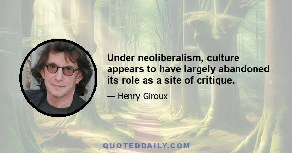 Under neoliberalism, culture appears to have largely abandoned its role as a site of critique.