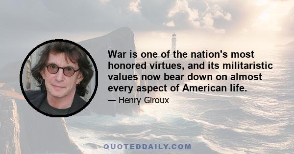 War is one of the nation's most honored virtues, and its militaristic values now bear down on almost every aspect of American life.