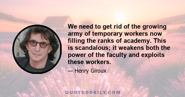 We need to get rid of the growing army of temporary workers now filling the ranks of academy. This is scandalous; it weakens both the power of the faculty and exploits these workers.