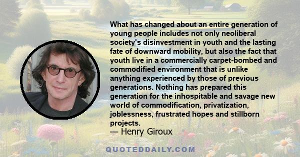 What has changed about an entire generation of young people includes not only neoliberal society's disinvestment in youth and the lasting fate of downward mobility, but also the fact that youth live in a commercially