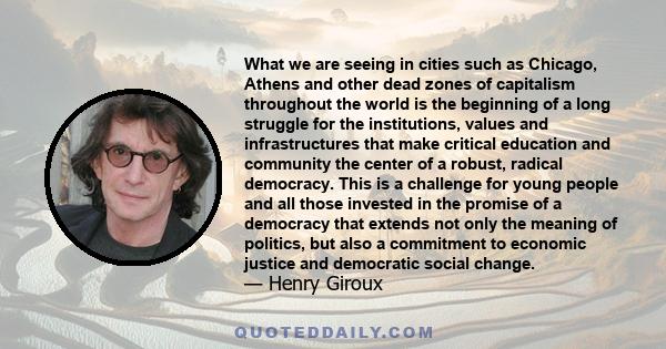 What we are seeing in cities such as Chicago, Athens and other dead zones of capitalism throughout the world is the beginning of a long struggle for the institutions, values and infrastructures that make critical