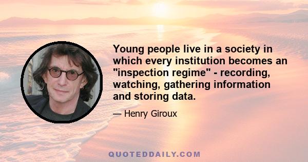 Young people live in a society in which every institution becomes an inspection regime - recording, watching, gathering information and storing data.