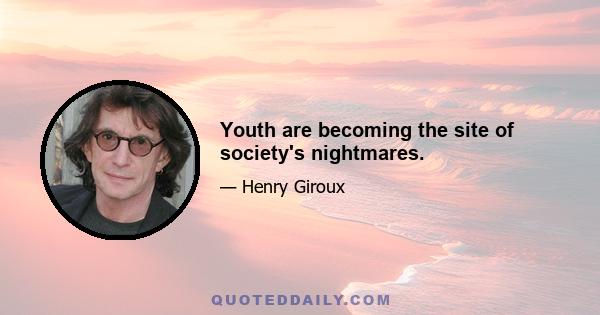 Youth are becoming the site of society's nightmares.