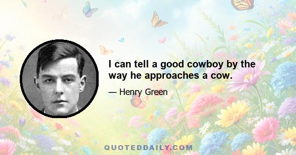 I can tell a good cowboy by the way he approaches a cow.