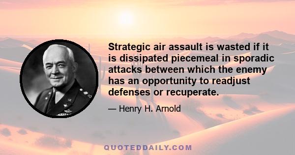 Strategic air assault is wasted if it is dissipated piecemeal in sporadic attacks between which the enemy has an opportunity to readjust defenses or recuperate.