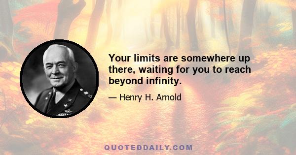 Your limits are somewhere up there, waiting for you to reach beyond infinity.