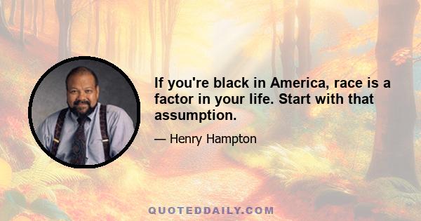 If you're black in America, race is a factor in your life. Start with that assumption.