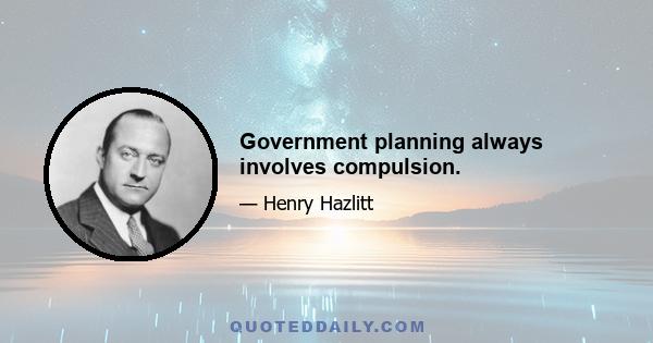 Government planning always involves compulsion.