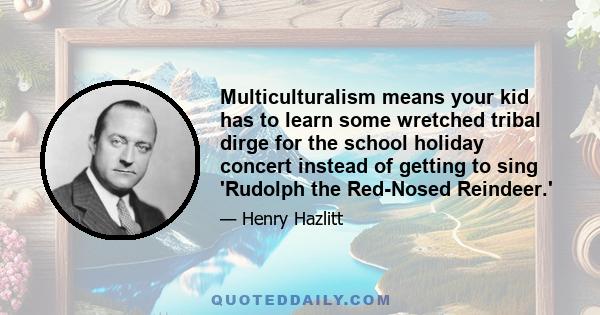 Multiculturalism means your kid has to learn some wretched tribal dirge for the school holiday concert instead of getting to sing 'Rudolph the Red-Nosed Reindeer.'