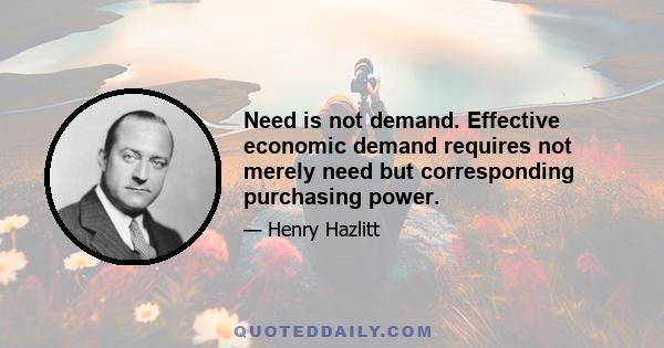 Need is not demand. Effective economic demand requires not merely need but corresponding purchasing power.