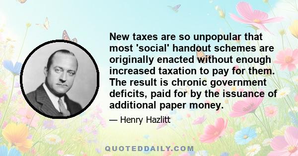 New taxes are so unpopular that most 'social' handout schemes are originally enacted without enough increased taxation to pay for them. The result is chronic government deficits, paid for by the issuance of additional