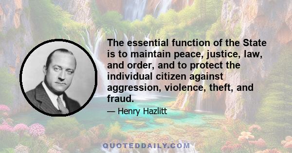 The essential function of the State is to maintain peace, justice, law, and order, and to protect the individual citizen against aggression, violence, theft, and fraud.