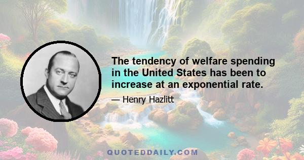 The tendency of welfare spending in the United States has been to increase at an exponential rate.