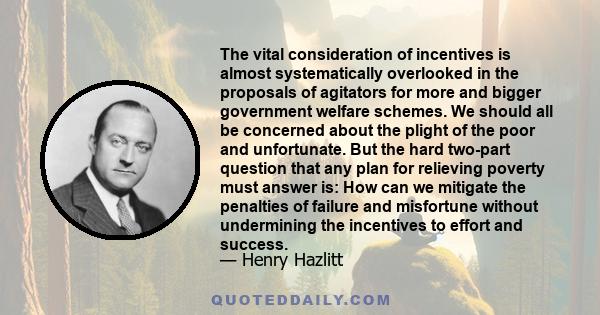 The vital consideration of incentives is almost systematically overlooked in the proposals of agitators for more and bigger government welfare schemes. We should all be concerned about the plight of the poor and