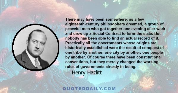 There may have been somewhere, as a few eighteenth-century philosophers dreamed, a group of peaceful men who got together one evening after work and drew up a Social Contract to form the state. But nobody has been able