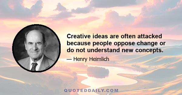 Creative ideas are often attacked because people oppose change or do not understand new concepts.