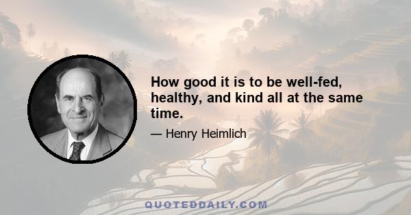 How good it is to be well-fed, healthy, and kind all at the same time.