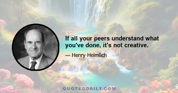 If all your peers understand what you've done, it's not creative.