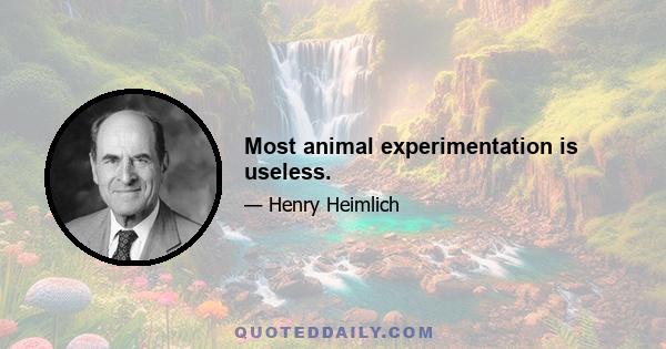 Most animal experimentation is useless.