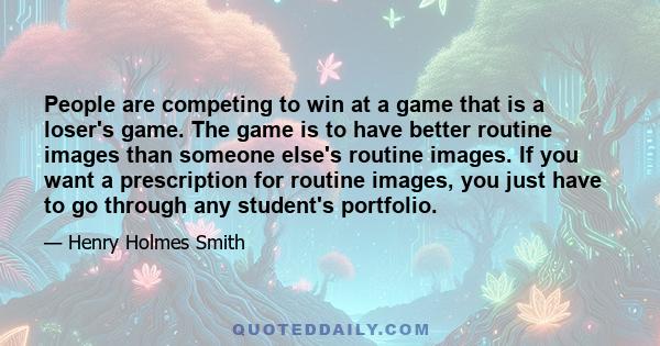 People are competing to win at a game that is a loser's game. The game is to have better routine images than someone else's routine images. If you want a prescription for routine images, you just have to go through any