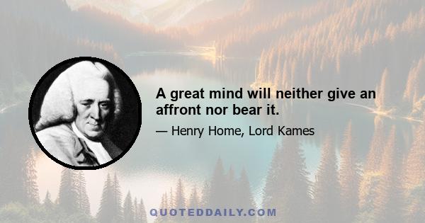 A great mind will neither give an affront nor bear it.