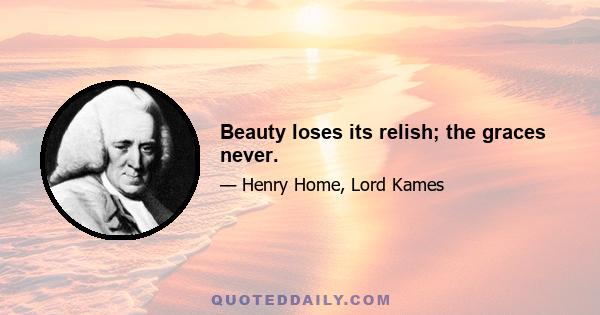 Beauty loses its relish; the graces never.