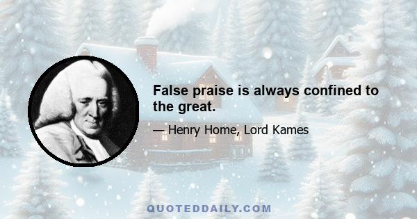 False praise is always confined to the great.