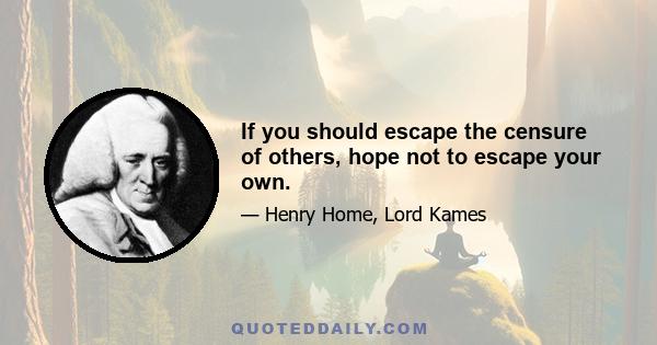 If you should escape the censure of others, hope not to escape your own.