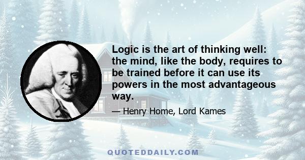 Logic is the art of thinking well: the mind, like the body, requires to be trained before it can use its powers in the most advantageous way.