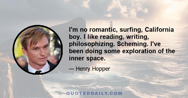 I'm no romantic, surfing, California boy. I like reading, writing, philosophizing. Scheming. I've been doing some exploration of the inner space.