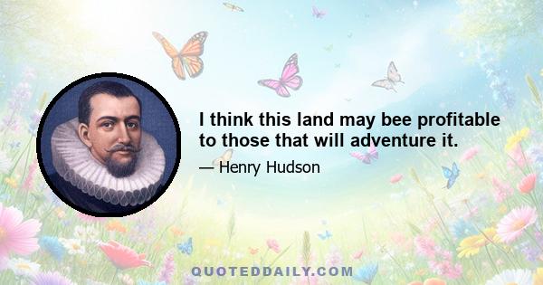 I think this land may bee profitable to those that will adventure it.